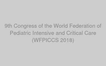 9th Congress of the World Federation of Pediatric Intensive and Critical Care (WFPICCS 2018)